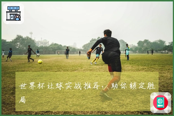 世界杯让球实战推荐，助你锁定胜局