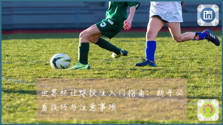 世界杯让球投注入门指南：新手必看技巧与注意事项