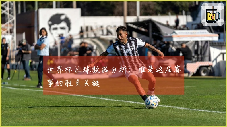 世界杯让球数据分析：谁是这届赛事的胜负关键