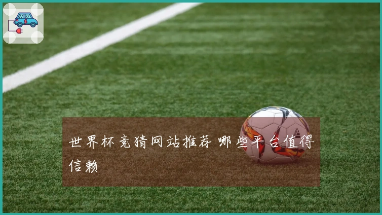世界杯竞猜网站推荐 哪些平台值得信赖