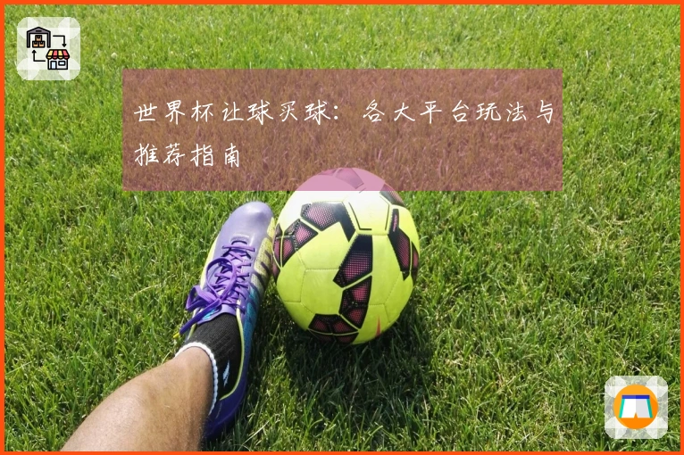 世界杯让球买球：各大平台玩法与推荐指南