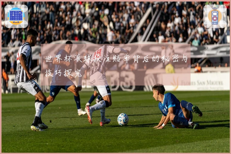 世界杯滚球投注赔率背后的秘密与技巧探究