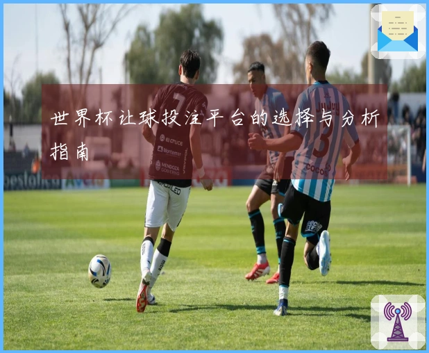 世界杯让球投注平台的选择与分析指南