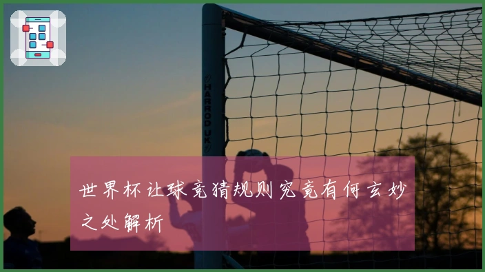 世界杯让球竞猜规则究竟有何玄妙之处解析