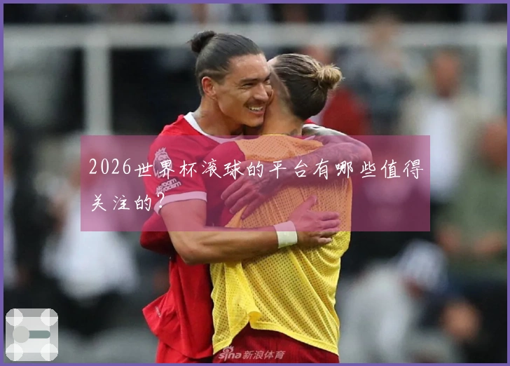 2026世界杯滚球的平台有哪些值得关注的？