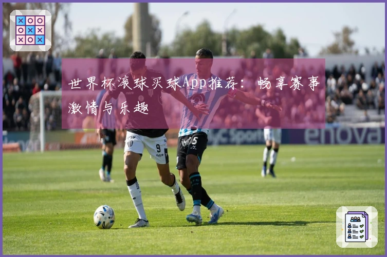 世界杯滚球买球App推荐：畅享赛事激情与乐趣