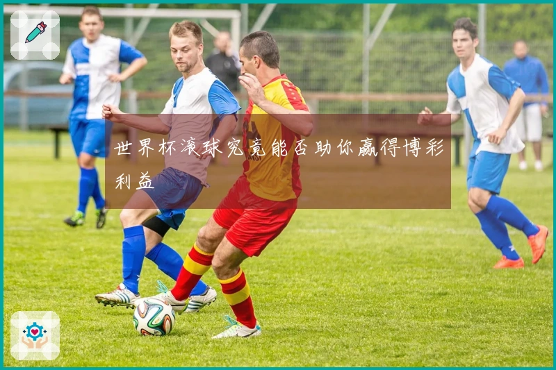世界杯滚球究竟能否助你赢得博彩利益
