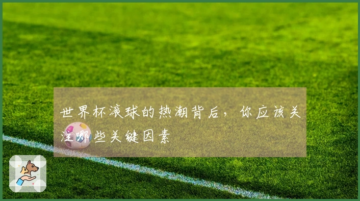 世界杯滚球的热潮背后，你应该关注哪些关键因素