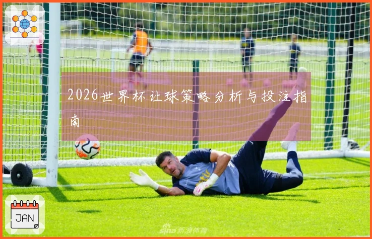 2026世界杯让球策略分析与投注指南