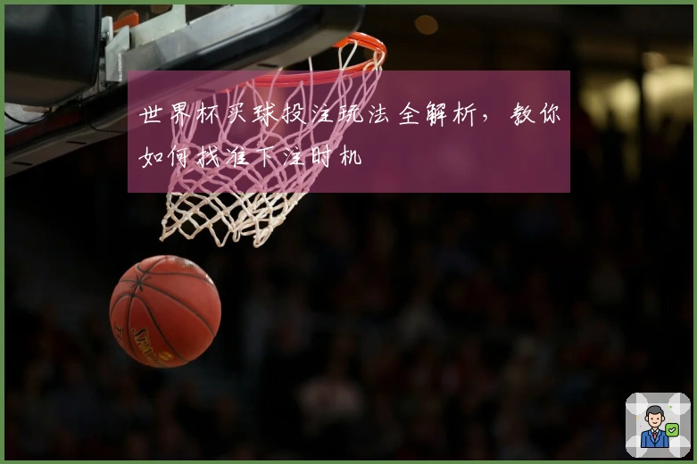 世界杯买球投注玩法全解析，教你如何找准下注时机