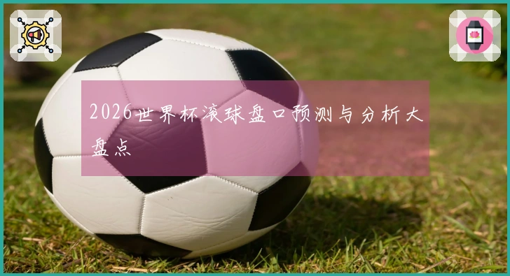 2026世界杯滚球盘口预测与分析大盘点
