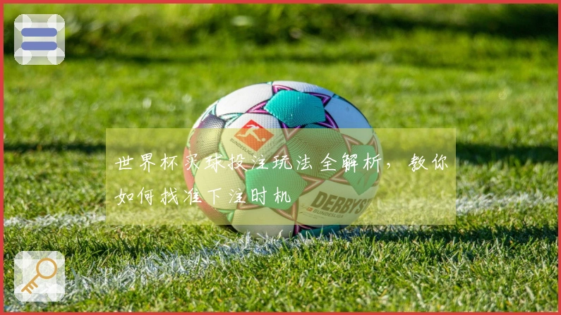 世界杯买球投注玩法全解析，教你如何找准下注时机