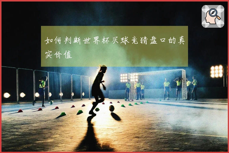如何判断世界杯买球竞猜盘口的真实价值