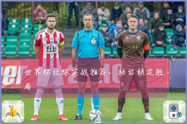 世界杯让球实战推荐，助你锁定胜局