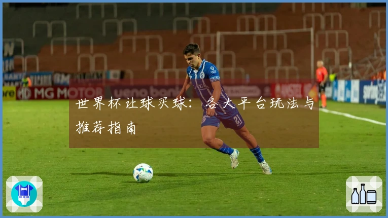 世界杯让球买球：各大平台玩法与推荐指南