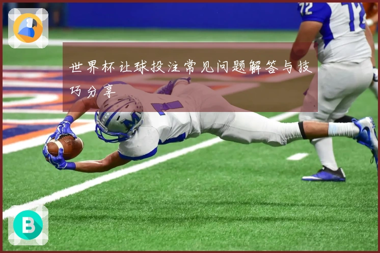 世界杯让球投注常见问题解答与技巧分享
