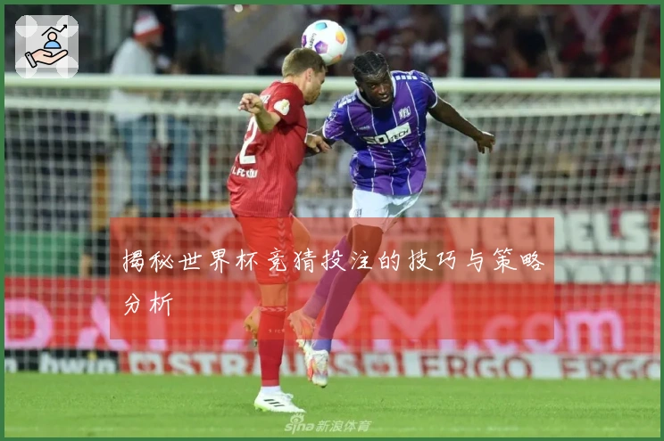 揭秘世界杯竞猜投注的技巧与策略分析