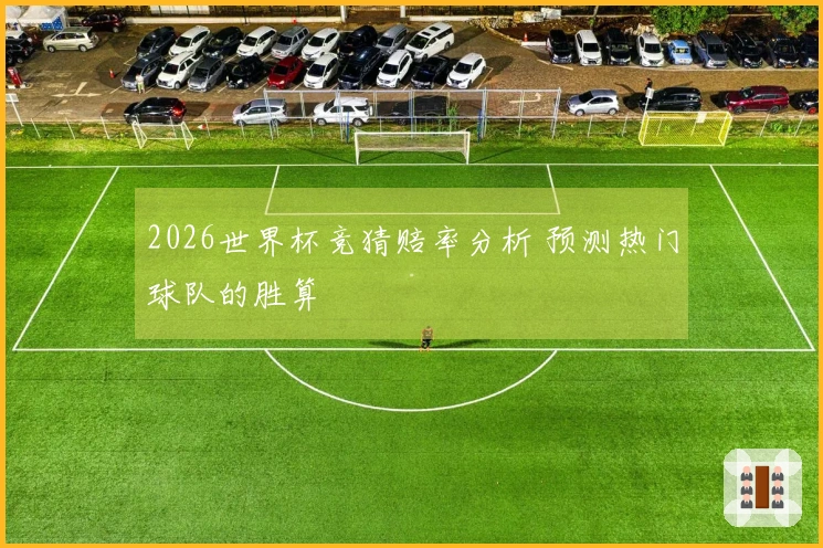 2026世界杯竞猜赔率分析 预测热门球队的胜算