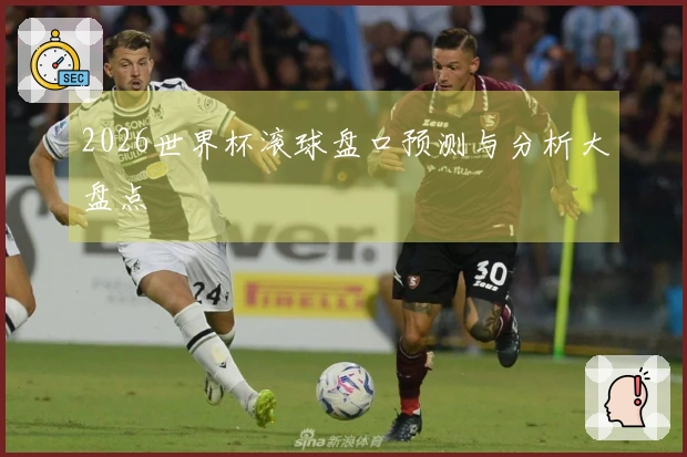 2026世界杯滚球盘口预测与分析大盘点