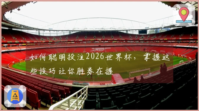 如何聪明投注2026世界杯，掌握这些技巧让你胜券在握