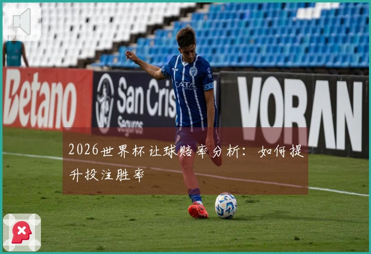2026世界杯让球赔率分析：如何提升投注胜率
