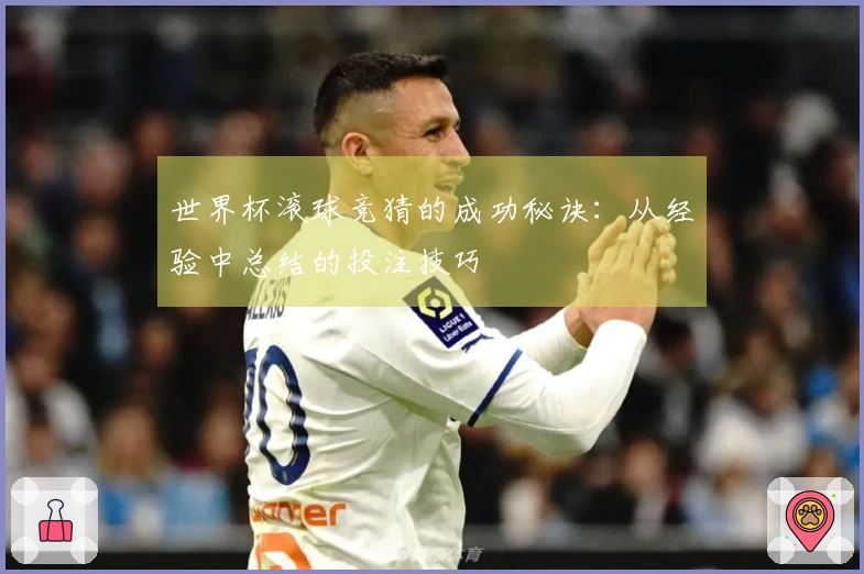 世界杯滚球竞猜的成功秘诀：从经验中总结的投注技巧
