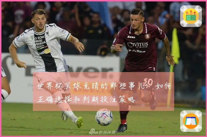 世界杯买球竞猜的那些事儿：如何正确选择和判断投注策略