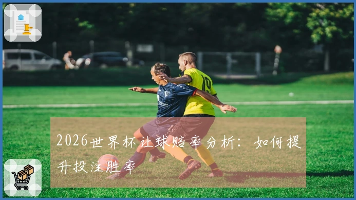 2026世界杯让球赔率分析：如何提升投注胜率