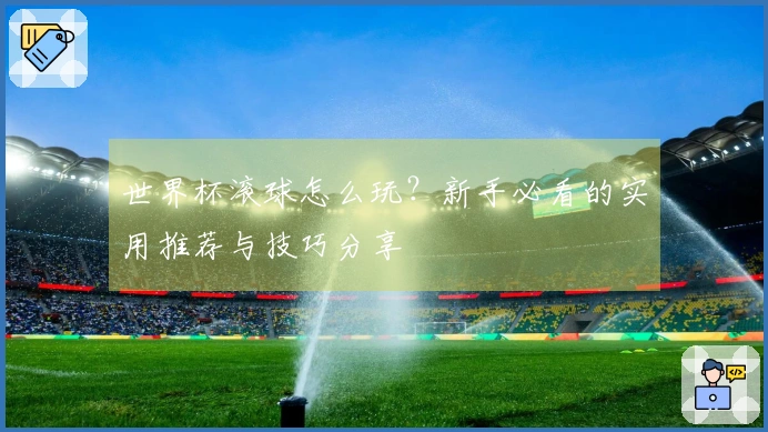 世界杯滚球怎么玩？新手必看的实用推荐与技巧分享